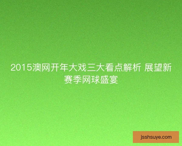 2015澳网开年大戏三大看点解析 展望新赛季网球盛宴
