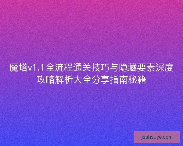 魔塔v1.1全流程通关技巧与隐藏要素深度攻略解析大全分享指南秘籍